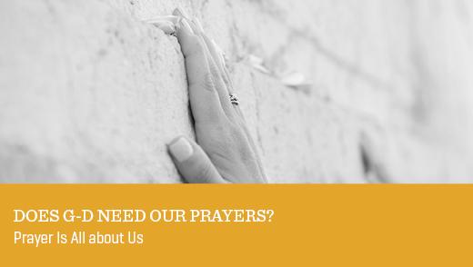 Does G-d Need Our Prayers?