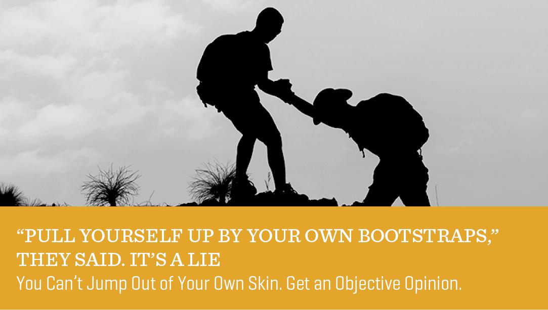 “Pull Yourself Up by Your Own Bootstraps,” They Said. It’s a Lie.