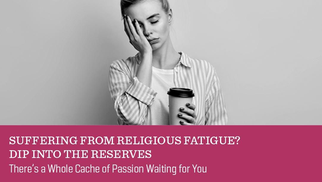 Suffering from Religious Fatigue? Dip into the Reserves